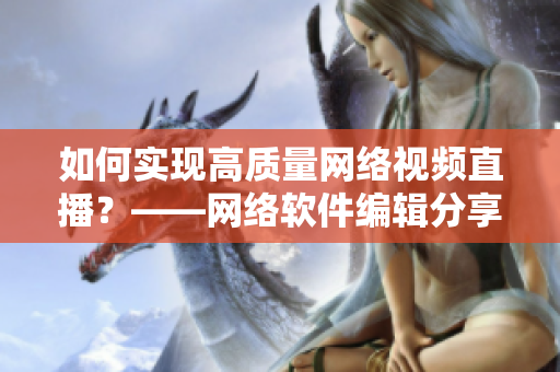 如何实现高质量网络视频直播？——网络软件编辑分享
