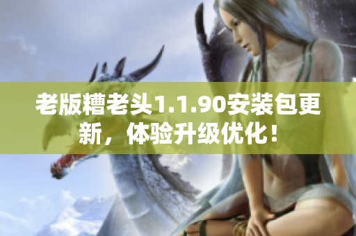 老版糟老头1.1.90安装包更新，体验升级优化！