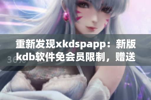 重新发现xkdspapp：新版kdb软件免会员限制，赠送更多实用功能！(1)