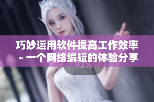 巧妙运用软件提高工作效率 - 一个网络编辑的体验分享