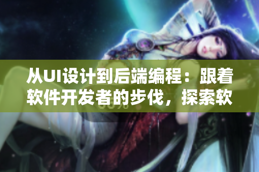 从UI设计到后端编程：跟着软件开发者的步伐，探索软件开发全流程