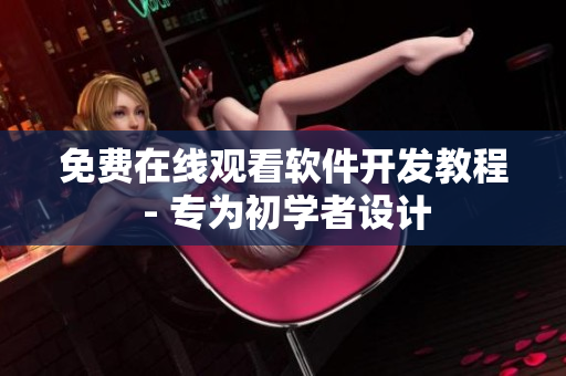 免费在线观看软件开发教程 - 专为初学者设计