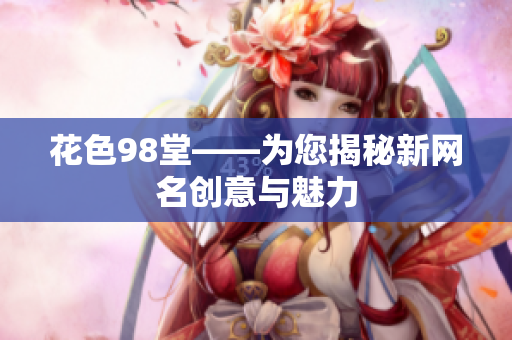 花色98堂——为您揭秘新网名创意与魅力