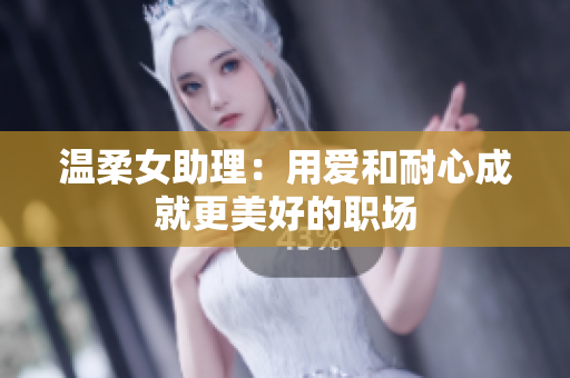 温柔女助理：用爱和耐心成就更美好的职场