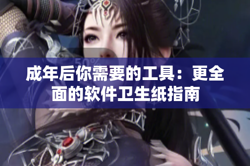 成年后你需要的工具：更全面的软件卫生纸指南