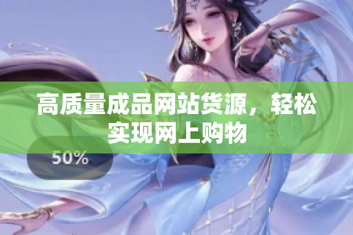 高质量成品网站货源，轻松实现网上购物
