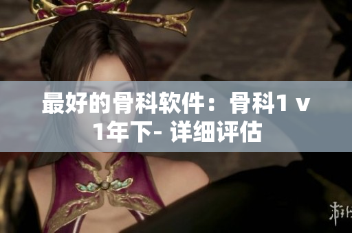 最好的骨科软件：骨科1 v1年下- 详细评估