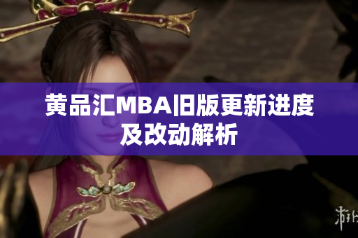 黄品汇MBA旧版更新进度及改动解析