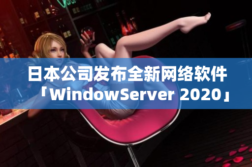 日本公司发布全新网络软件「WindowServer 2020」