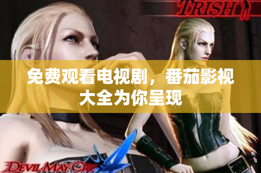免费观看电视剧，番茄影视大全为你呈现