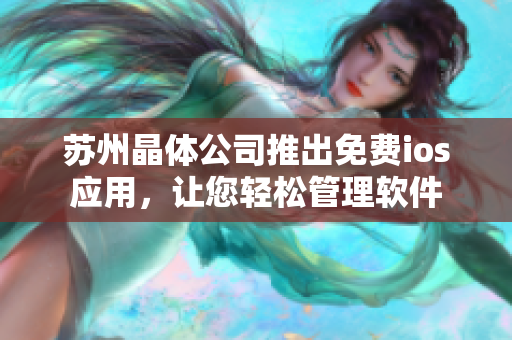 苏州晶体公司推出免费ios应用，让您轻松管理软件