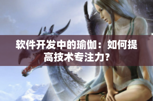软件开发中的瑜伽：如何提高技术专注力？