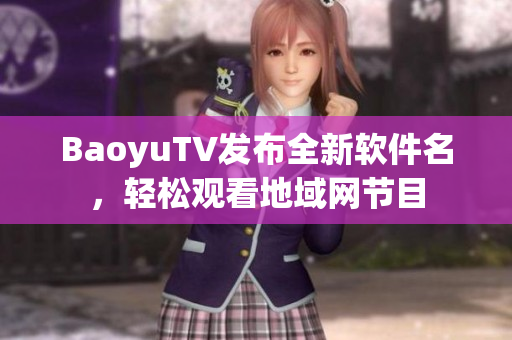 BaoyuTV发布全新软件名，轻松观看地域网节目