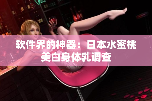 软件界的神器：日本水蜜桃美白身体乳调查