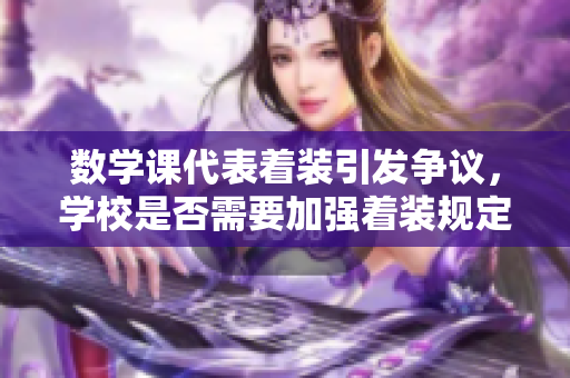 数学课代表着装引发争议，学校是否需要加强着装规定？