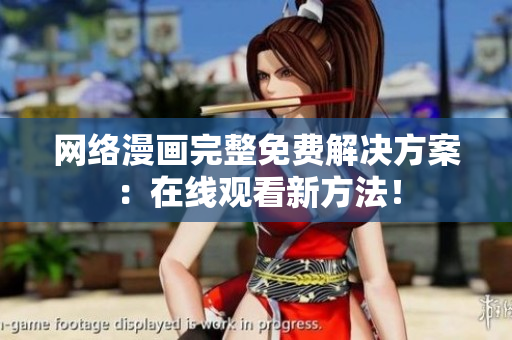 网络漫画完整免费解决方案：在线观看新方法！