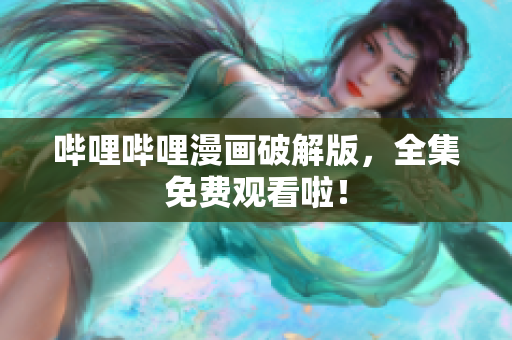 哔哩哔哩漫画破解版，全集免费观看啦！