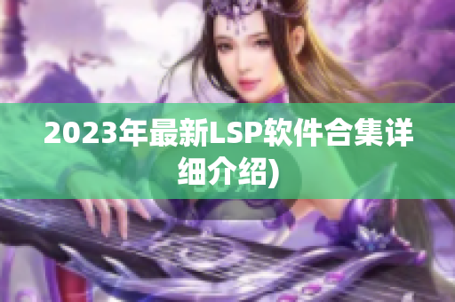 2023年最新LSP软件合集详细介绍)