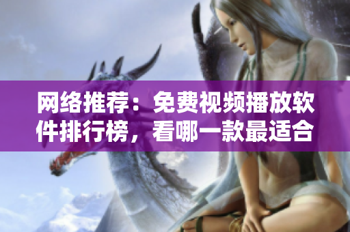 网络推荐：免费视频播放软件排行榜，看哪一款最适合你！