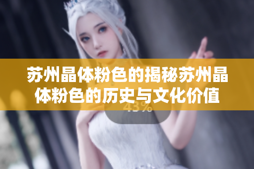 苏州晶体粉色的揭秘苏州晶体粉色的历史与文化价值