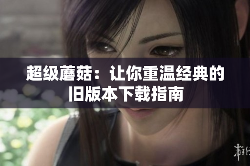 超级蘑菇：让你重温经典的旧版本下载指南