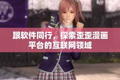 跟软件同行，探索歪歪漫画平台的互联网领域