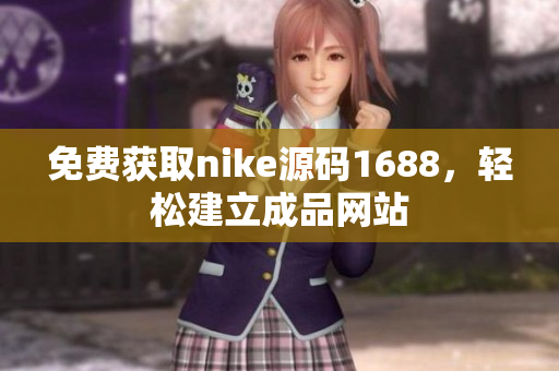 免费获取nike源码1688，轻松建立成品网站