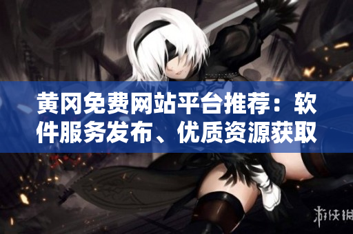 黄冈免费网站平台推荐：软件服务发布、优质资源获取！