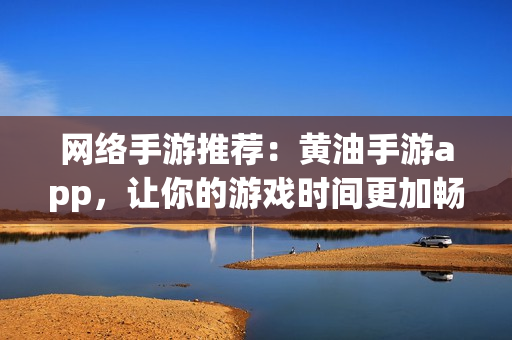 网络手游推荐：黄油手游app，让你的游戏时间更加畅快享受！