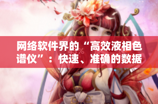 网络软件界的“高效液相色谱仪”：快速、准确的数据分析工具