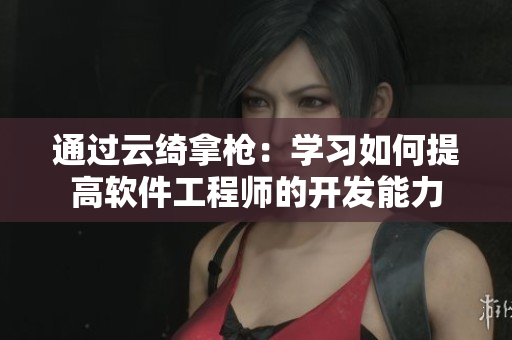 通过云绮拿枪：学习如何提高软件工程师的开发能力