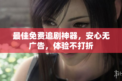 最佳免费追剧神器，安心无广告，体验不打折