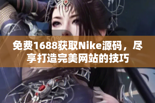 免费1688获取Nike源码，尽享打造完美网站的技巧