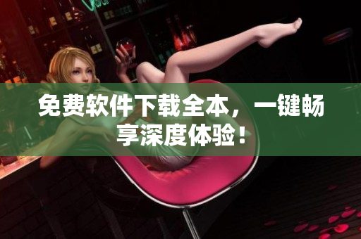 免费软件下载全本，一键畅享深度体验！