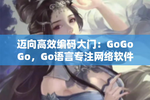 迈向高效编码大门：GoGoGo，Go语言专注网络软件开发