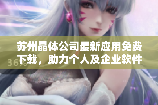苏州晶体公司最新应用免费下载，助力个人及企业软件管理