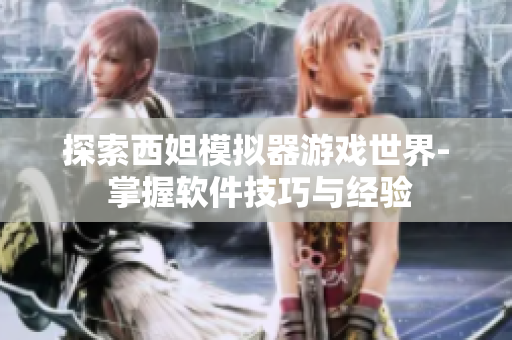 探索西妲模拟器游戏世界- 掌握软件技巧与经验