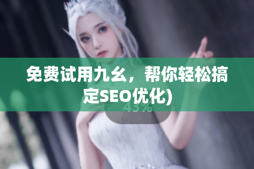 免费试用九幺，帮你轻松搞定SEO优化)