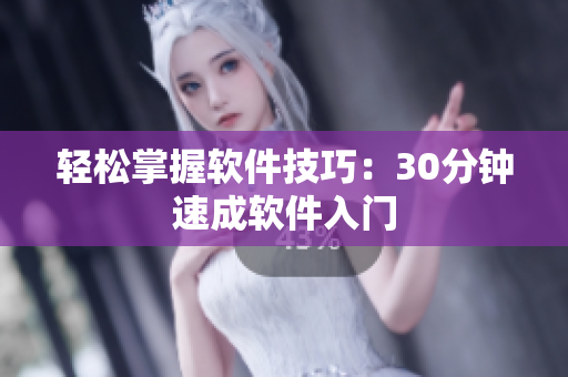 轻松掌握软件技巧：30分钟速成软件入门