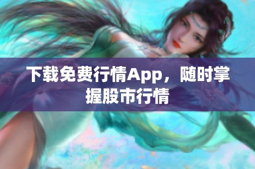 下载免费行情App，随时掌握股市行情