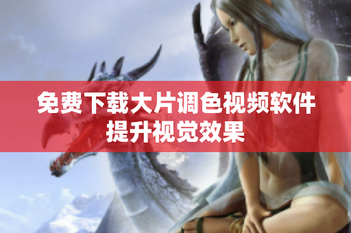 免费下载大片调色视频软件提升视觉效果