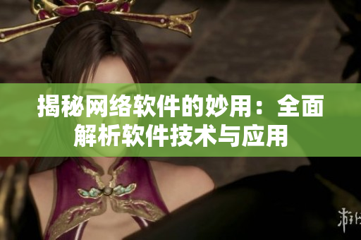 揭秘网络软件的妙用：全面解析软件技术与应用