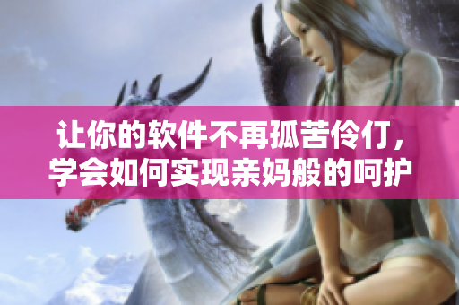 让你的软件不再孤苦伶仃，学会如何实现亲妈般的呵护！