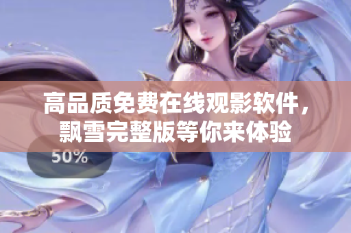 高品质免费在线观影软件，飘雪完整版等你来体验