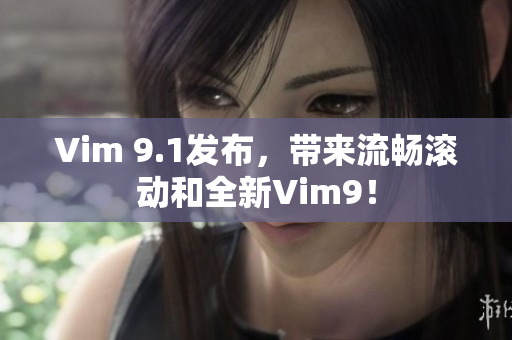 Vim 9.1发布，带来流畅滚动和全新Vim9！