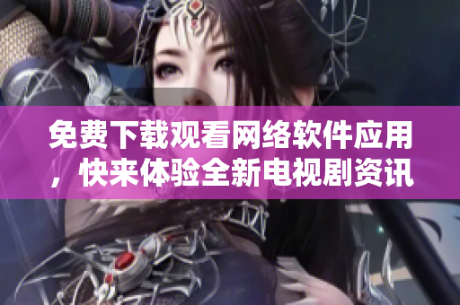 免费下载观看网络软件应用，快来体验全新电视剧资讯！