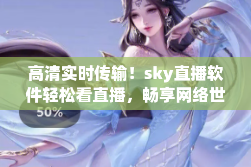 高清实时传输！sky直播软件轻松看直播，畅享网络世界