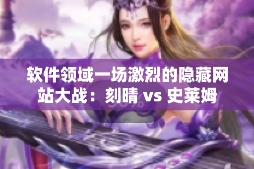 软件领域一场激烈的隐藏网站大战：刻晴 vs 史莱姆