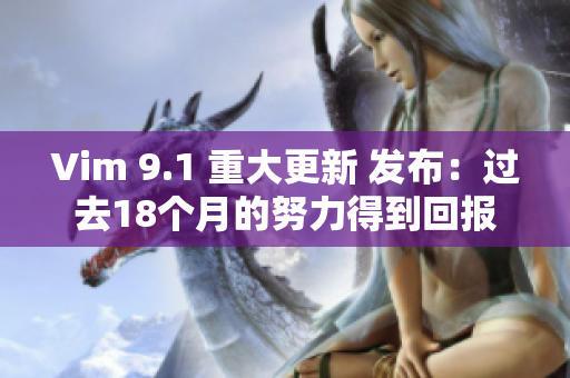 Vim 9.1 重大更新 发布：过去18个月的努力得到回报