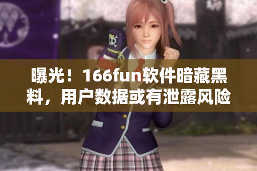 曝光！166fun软件暗藏黑料，用户数据或有泄露风险